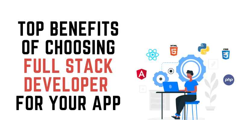 Top Benefits of Choosing Full Stack Developer For Your APP